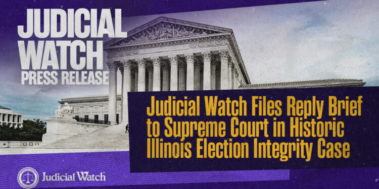 Judicial Watch Files Reply Brief to Supreme Court in Historic Illinois Election Integrity Case