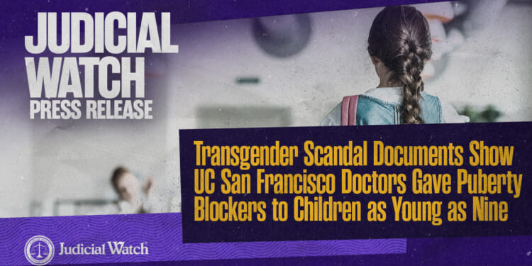 Judicial Watch: Transgender Scandal Documents Show UC San Francisco Doctors Gave Puberty Blockers to Children as Young as Nine