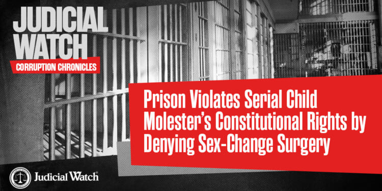 Prison Violates Serial Child Molester’s Constitutional Rights by Denying Sex-Change Surgery