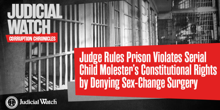 Judge Rules Prison Violates Serial Child Molester’s Constitutional Rights by Denying Sex-Change Surgery