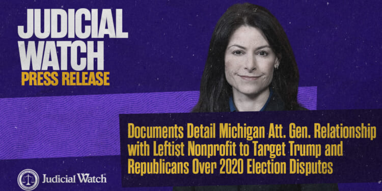 Judicial Watch: Documents Detail Michigan Att. Gen. Relationship with Leftist Nonprofit to Target Trump and Republicans Over 2020 Election Disputes