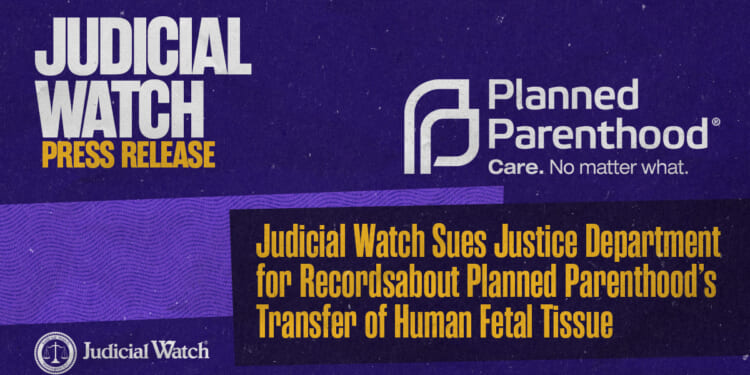 Judicial Watch Sues Justice Department for Records about Planned Parenthood’s Transfer of Human Fetal Tissue
