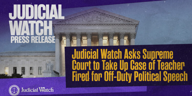 Judicial Watch Asks Supreme Court to Take Up Case of Teacher Fired for Off-Duty Political Speech