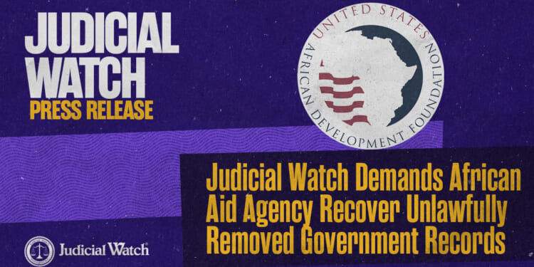 Judicial Watch Demands African Aid Agency Recover Unlawfully Removed Government Records